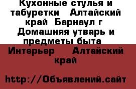 Кухонные стулья и табуретки - Алтайский край, Барнаул г. Домашняя утварь и предметы быта » Интерьер   . Алтайский край